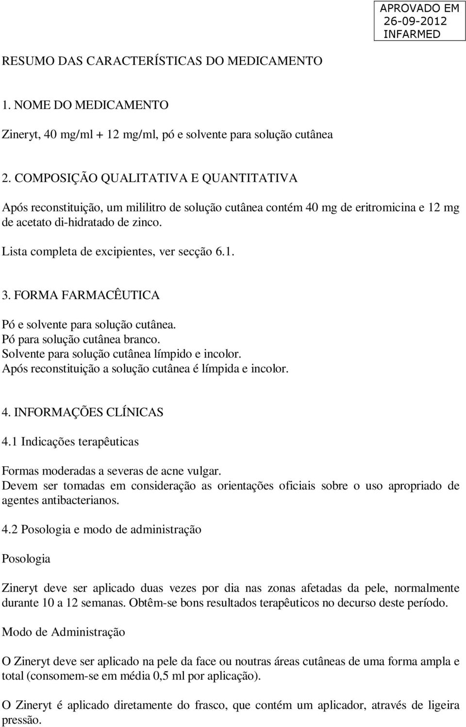 Lista completa de excipientes, ver secção 6.1. 3. FORMA FARMACÊUTICA Pó e solvente para solução cutânea. Pó para solução cutânea branco. Solvente para solução cutânea límpido e incolor.