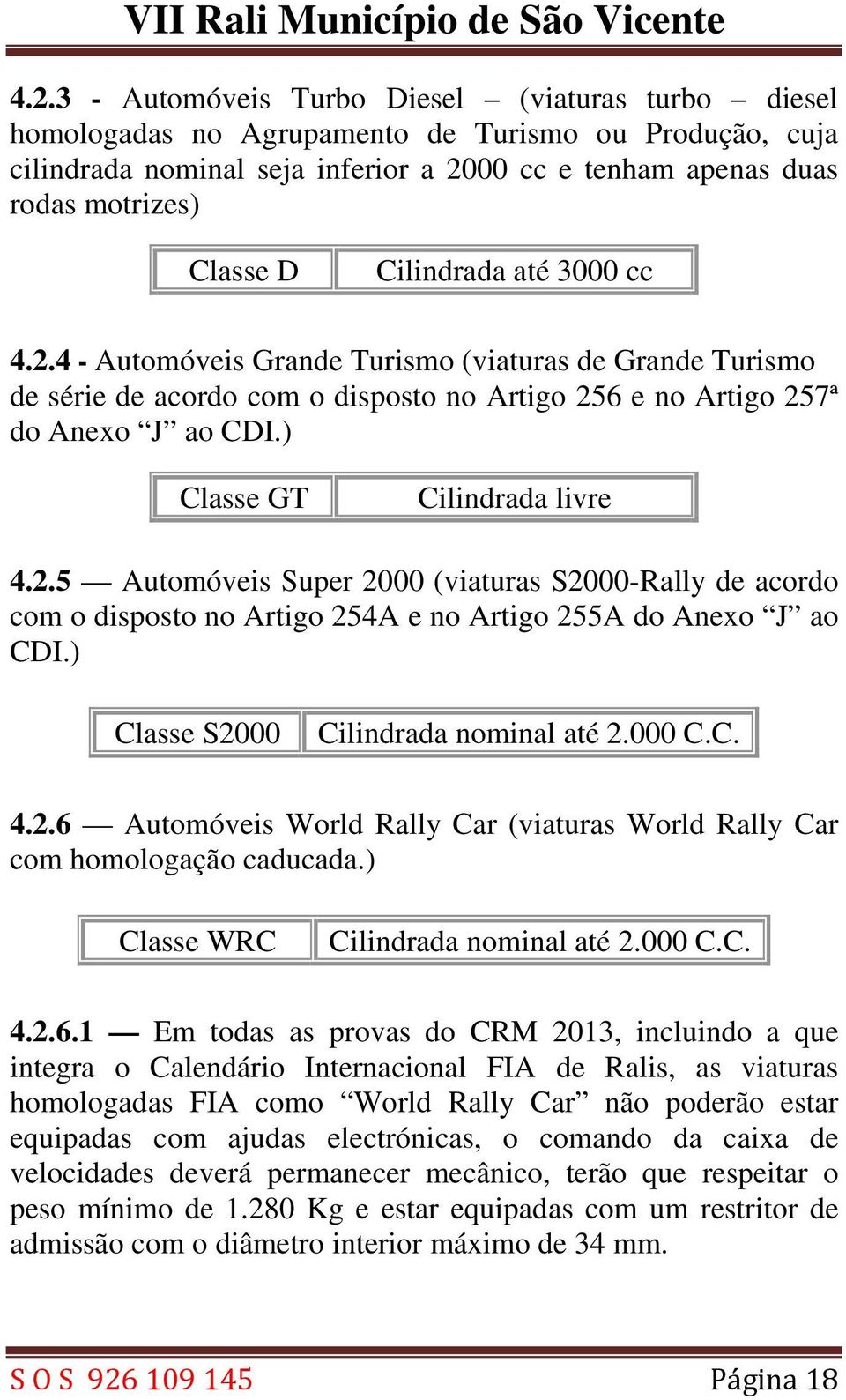 2.5 Automóveis Super 2000 (viaturas S2000-Rally de acordo com o disposto no Artigo 254A e no Artigo 255A do Anexo J ao CDI.) Classe S2000 Cilindrada nominal até 2.000 C.C. 4.2.6 Automóveis World Rally Car (viaturas World Rally Car com homologação caducada.