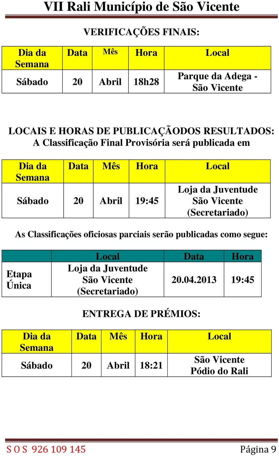 São Vicente (Secretariado) As Classificações oficiosas parciais serão publicadas como segue: Etapa Única Local Data Hora Loja da Juventude São Vicente 20.