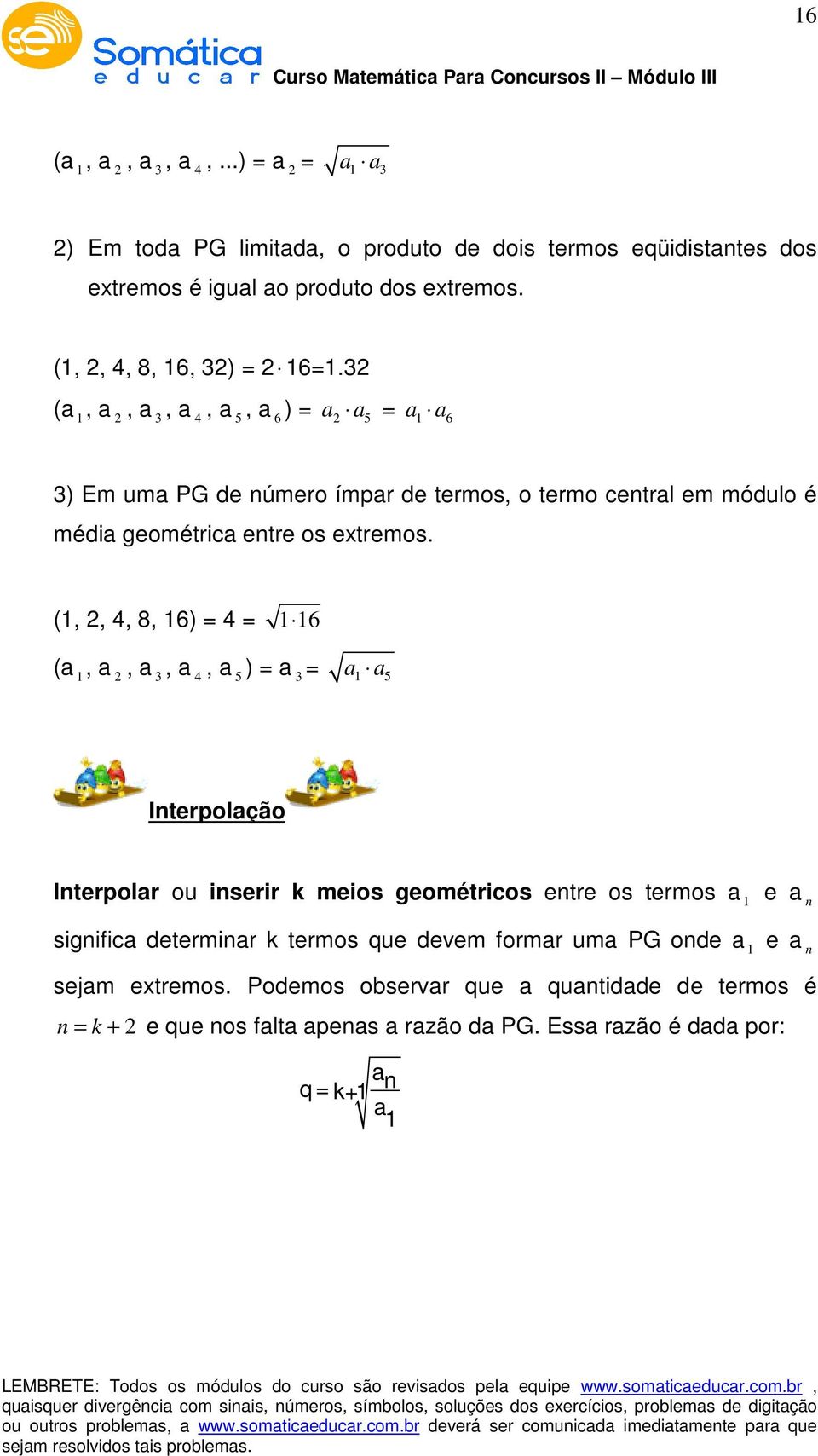 3 (a, a, a 3, a 4, a 5, a 6 ) = a a5 = a a6 3) Em uma PG de úmero ímpar de termos, o termo cetral em módulo é média geométrica etre os extremos.