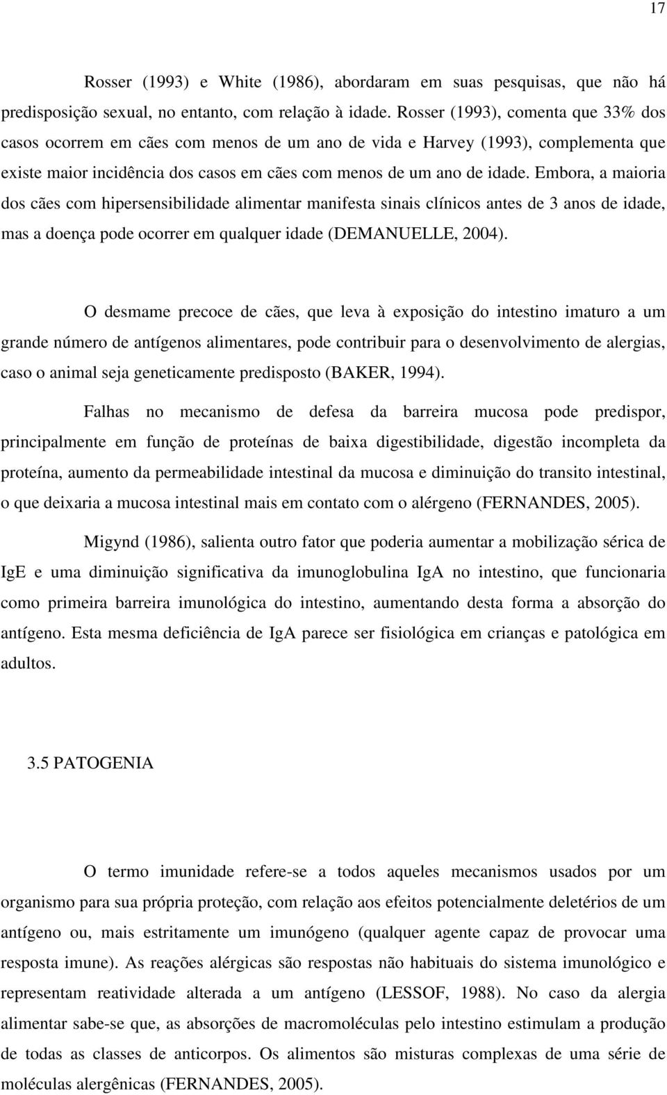 Embora, a maioria dos cães com hipersensibilidade alimentar manifesta sinais clínicos antes de 3 anos de idade, mas a doença pode ocorrer em qualquer idade (DEMANUELLE, 2004).