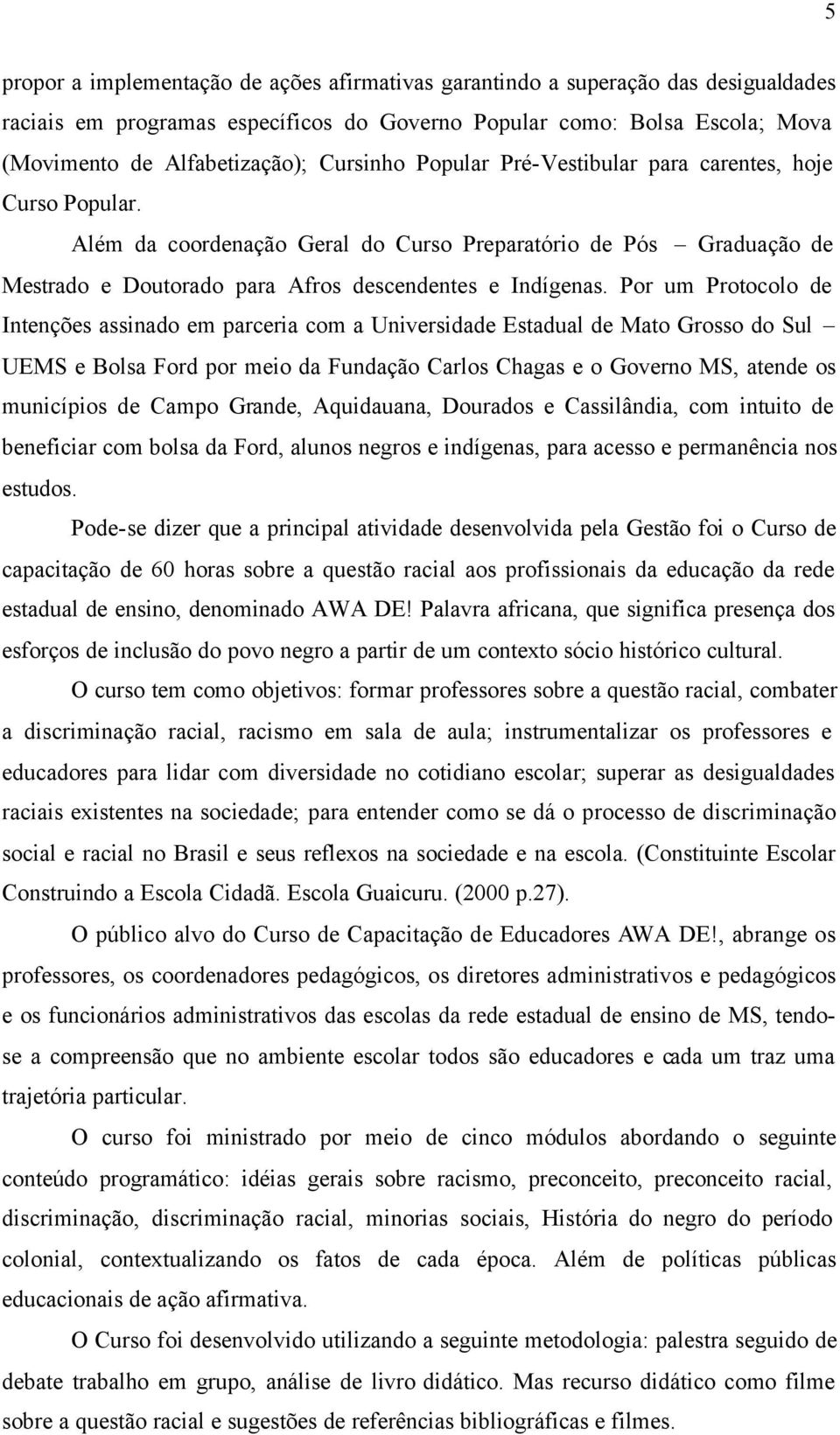 Por um Protocolo de Intenções assinado em parceria com a Universidade Estadual de Mato Grosso do Sul UEMS e Bolsa Ford por meio da Fundação Carlos Chagas e o Governo MS, atende os municípios de Campo