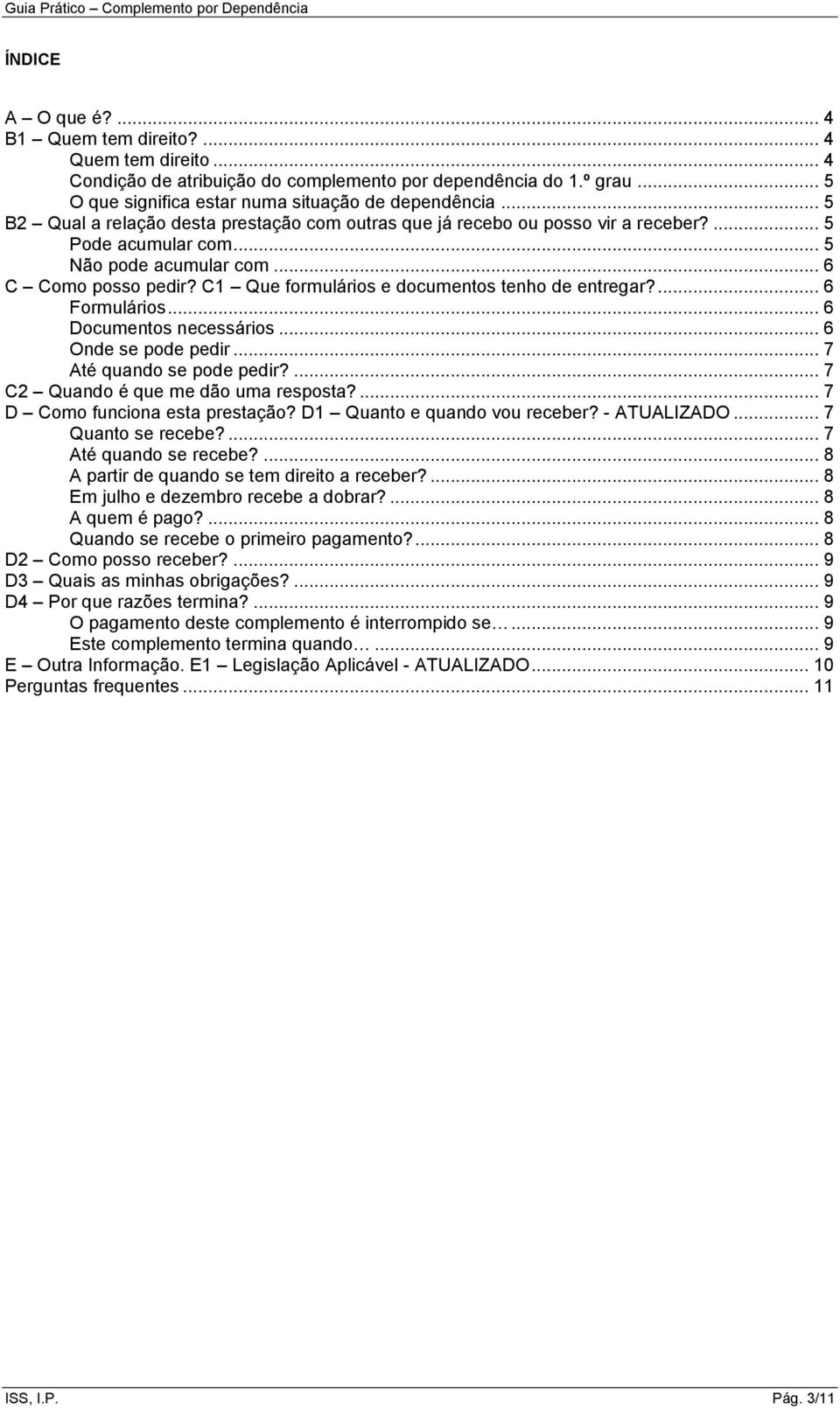 C1 Que formulários e documentos tenho de entregar?... 6 Formulários... 6 Documentos necessários... 6 Onde se pode pedir... 7 Até quando se pode pedir?... 7 C2 Quando é que me dão uma resposta?