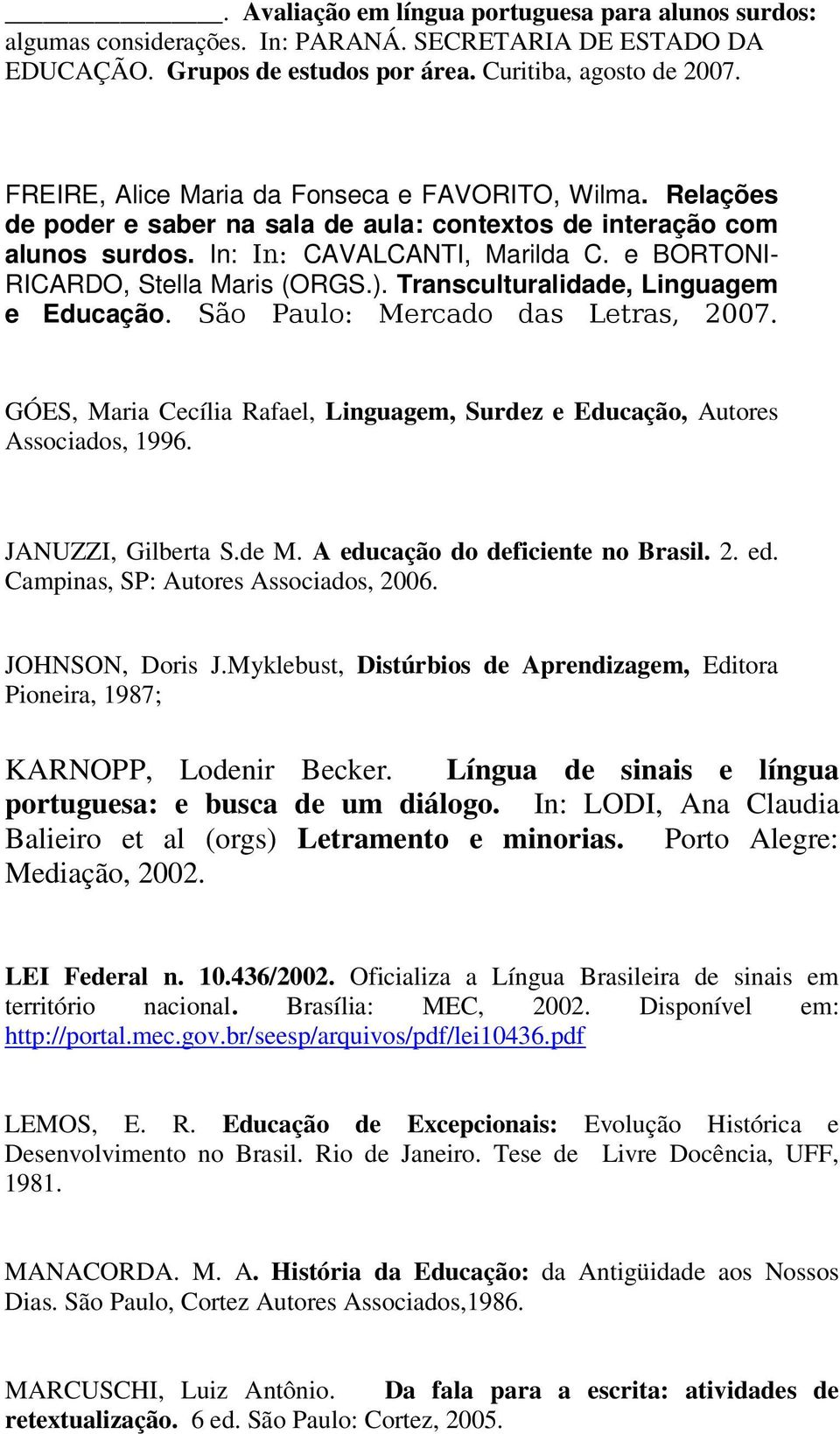 e BORTONI- RICARDO, Stella Maris (ORGS.). Transculturalidade, Linguagem e Educação. São Paulo: Mercado das Letras, 2007.