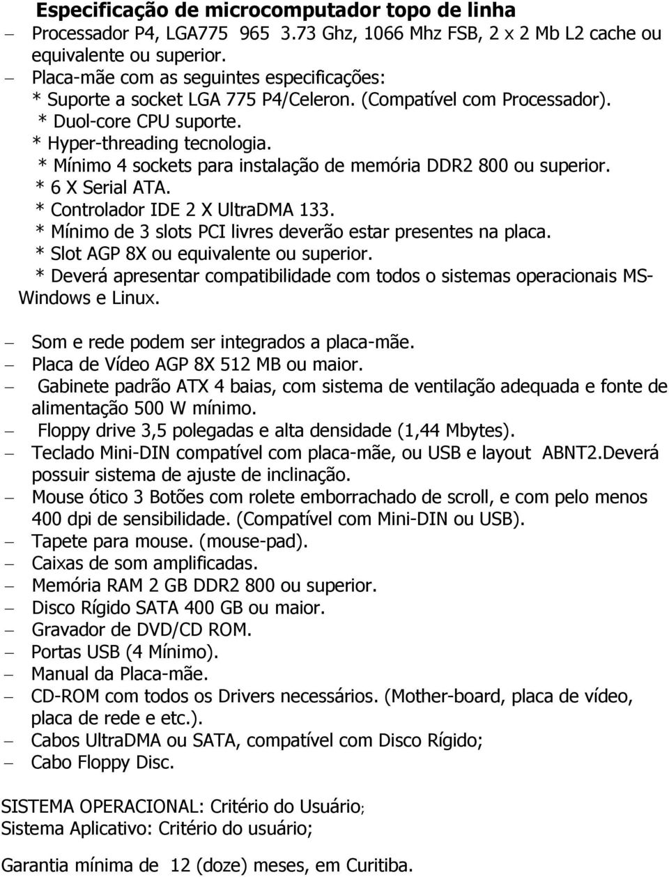 * Mínimo 4 sockets para instalação de memória DDR2 800 ou superior. * 6 X Serial ATA. * Controlador IDE 2 X UltraDMA 133. * Mínimo de 3 slots PCI livres deverão estar presentes na placa.