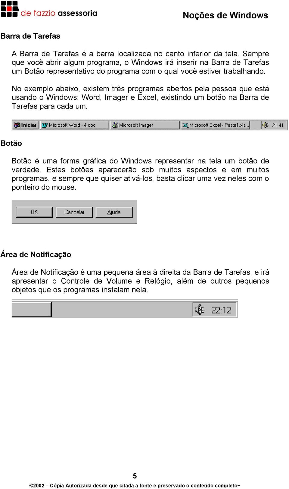 No exemplo abaixo, existem três programas abertos pela pessoa que está usando o Windows: Word, Imager e Excel, existindo um botão na Barra de Tarefas para cada um.