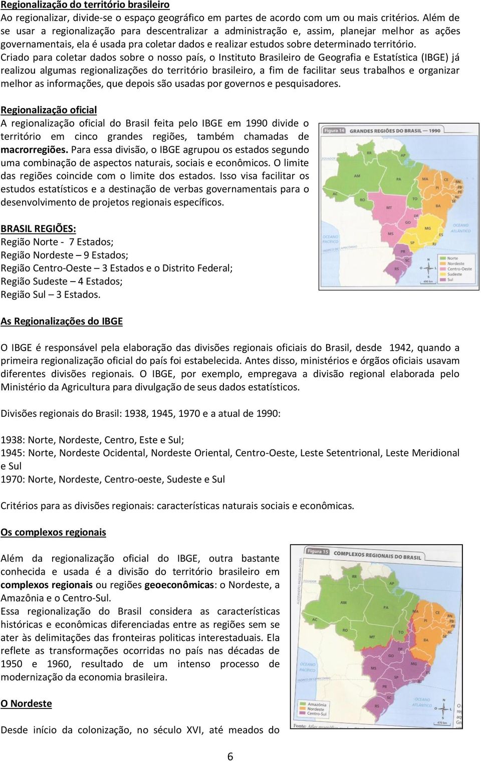 Criado para coletar dados sobre o nosso país, o Instituto Brasileiro de Geografia e Estatística (IBGE) já realizou algumas regionalizações do território brasileiro, a fim de facilitar seus trabalhos