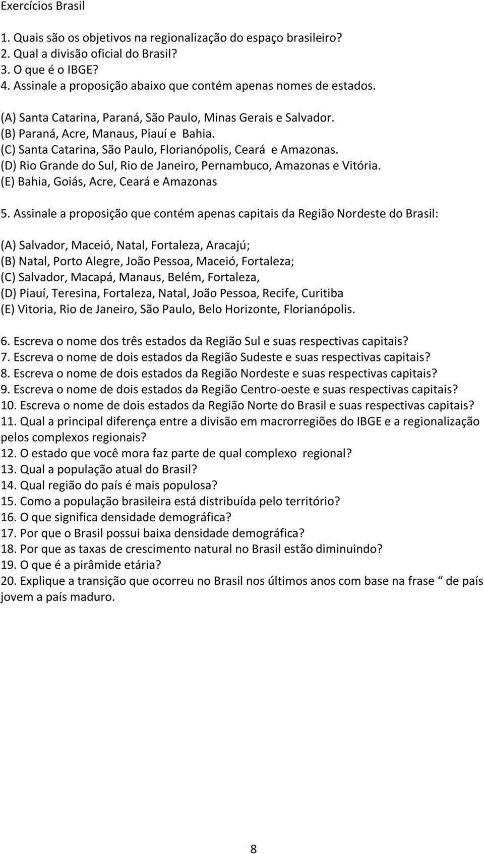 (C) Santa Catarina, São Paulo, Florianópolis, Ceará e Amazonas. (D) Rio Grande do Sul, Rio de Janeiro, Pernambuco, Amazonas e Vitória. (E) Bahia, Goiás, Acre, Ceará e Amazonas 5.