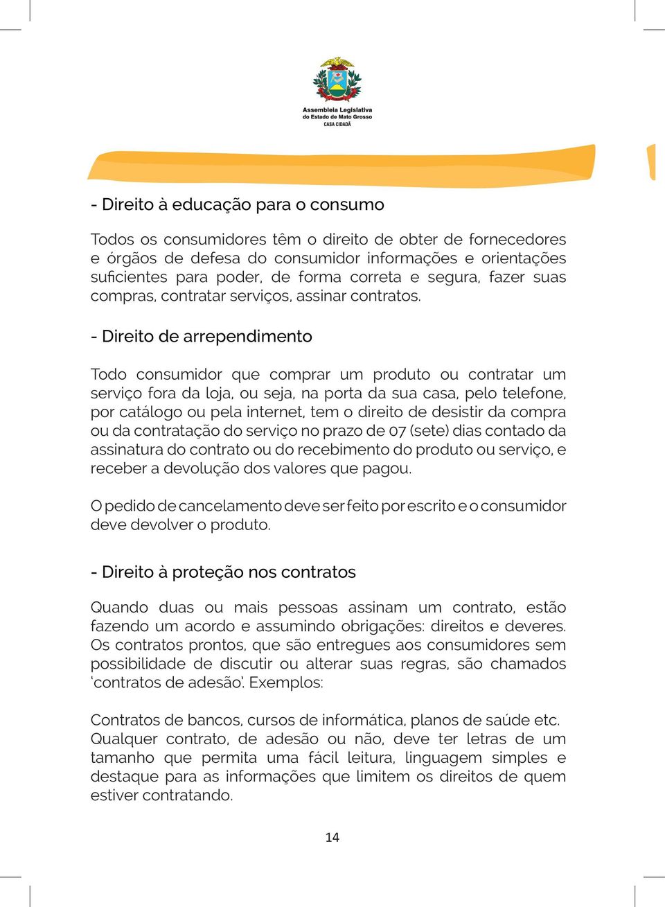 - Direito de arrependimento Todo consumidor que comprar um produto ou contratar um serviço fora da loja, ou seja, na porta da sua casa, pelo telefone, por catálogo ou pela internet, tem o direito de