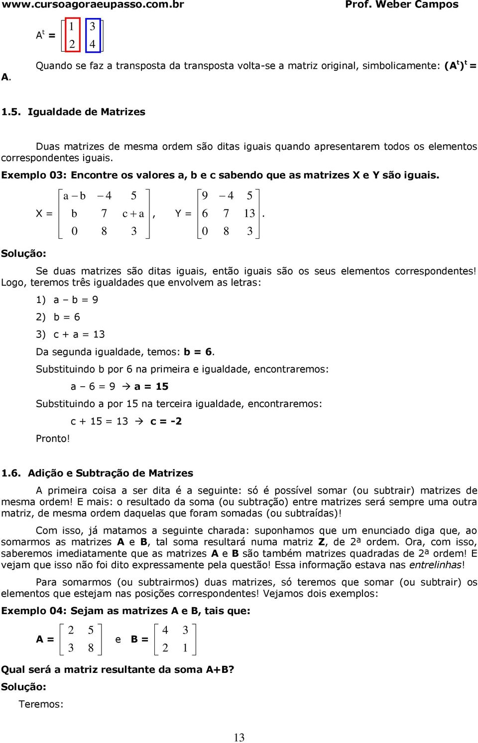 X = b b 0 7 8 5 c, Y = 9 6 0 7 8 Se dus mtrizes são dits iguis, então iguis são os seus elementos correspondentes!