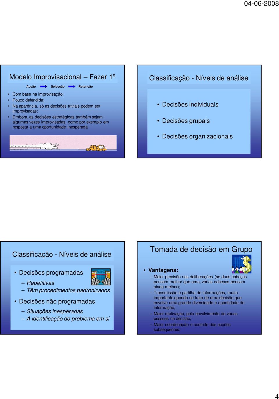 Classificação - Níveis de análise Decisões individuais Decisões grupais Decisões organizacionais Classificação - Níveis de análise Decisões programadas Repetitivas Têm procedimentos padronizados