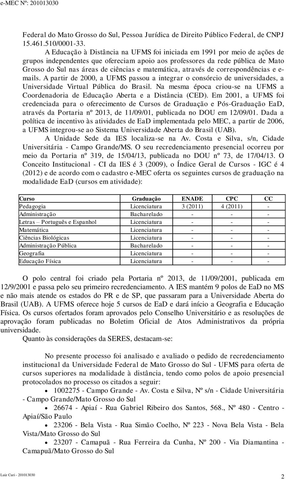 matemática, através de correspondências e e- mails. A partir de 2000, a UFMS passou a integrar o consórcio de universidades, a Universidade Virtual Pública do Brasil.