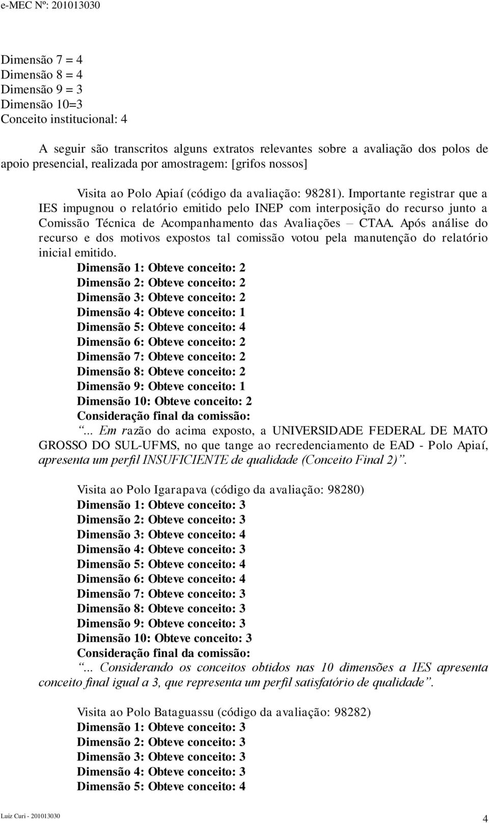 Importante registrar que a IES impugnou o relatório emitido pelo INEP com interposição do recurso junto a Comissão Técnica de Acompanhamento das Avaliações CTAA.