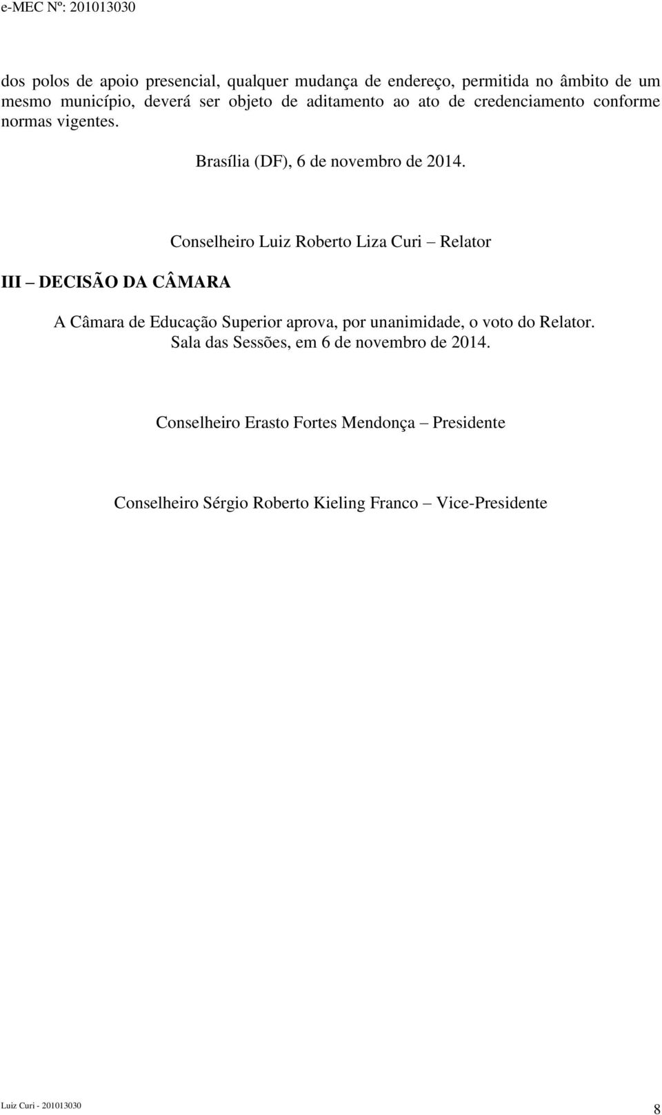 III DECISÃO DA CÂMARA Conselheiro Luiz Roberto Liza Curi Relator A Câmara de Educação Superior aprova, por unanimidade, o voto