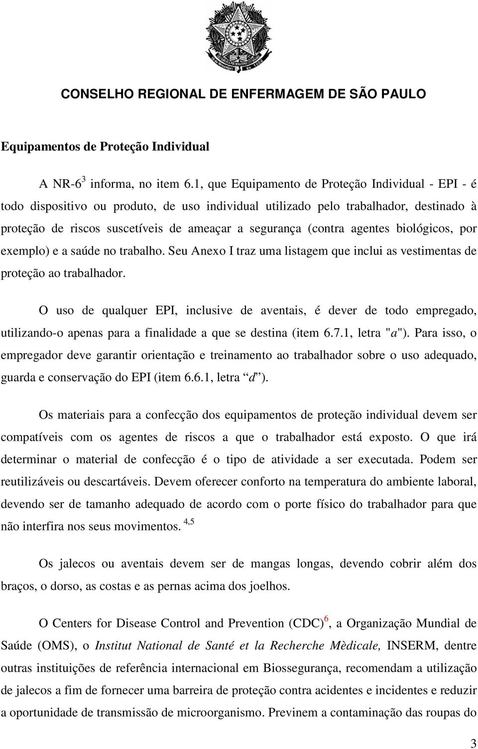 (contra agentes biológicos, por exemplo) e a saúde no trabalho. Seu Anexo I traz uma listagem que inclui as vestimentas de proteção ao trabalhador.