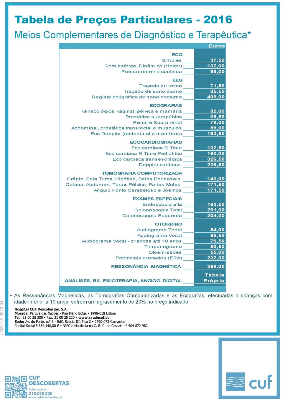 musculos 89,00 Eco Doppler (abdominal e membros) 163,50 ECOCARDIOGRAFIAS Eco cardíaca R Time 132,50 Eco cardíaca R Time Pediátrico 160,00 Eco cardíaca transesofágica 326,50 Doppler cardíaco 229,50