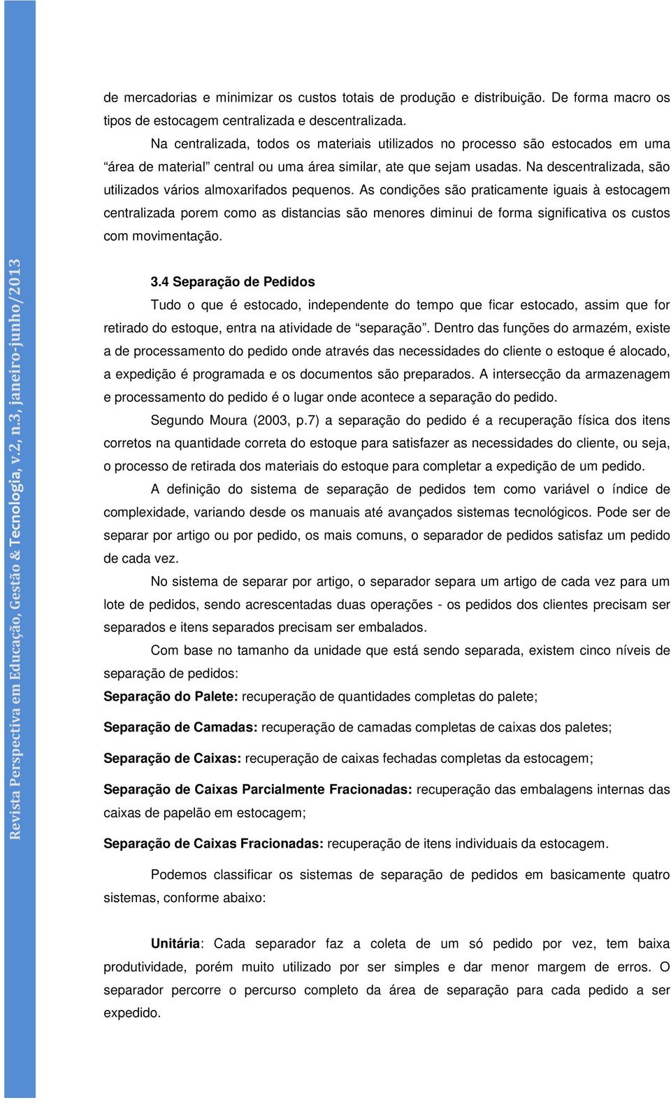 Na descentralizada, são utilizados vários almoxarifados pequenos.