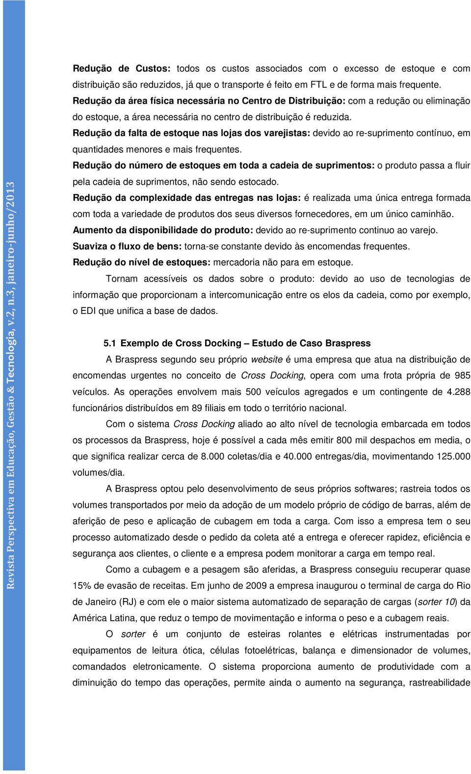 Redução da área física necessária no Centro de Distribuição: com a redução ou eliminação do estoque, a área necessária no centro de distribuição é reduzida.