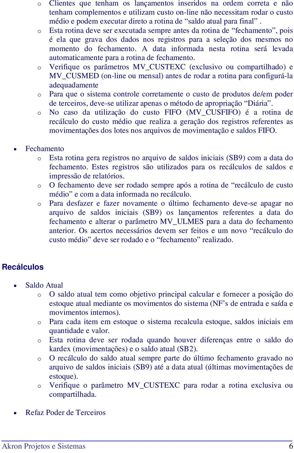 A data infrmada nesta rtina será levada autmaticamente para a rtina de fechament.