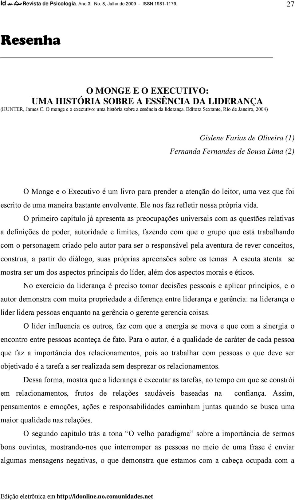 Editora Sextante, Rio de Janeiro, 2004) Gislene Farias de Oliveira (1) Fernanda Fernandes de Sousa Lima (2) O Monge e o Executivo é um livro para prender a atenção do leitor, uma vez que foi escrito