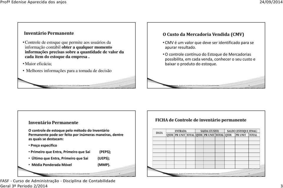 O controle contínuo do Estoque de Mercadorias possibilita, em cada venda, conhecer o seu custo e baixar o produto do estoque.