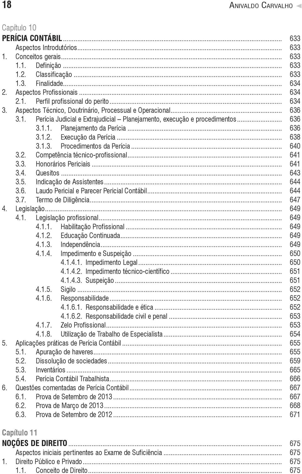 .. 636 3.1.1. Planejamento da Perícia... 636 3.1.2. Execução da Perícia... 638 3.1.3. Procedimentos da Perícia... 640 3.2. Competência técnico-profissional... 641 3.3. Honorários Periciais... 641 3.4. Quesitos.