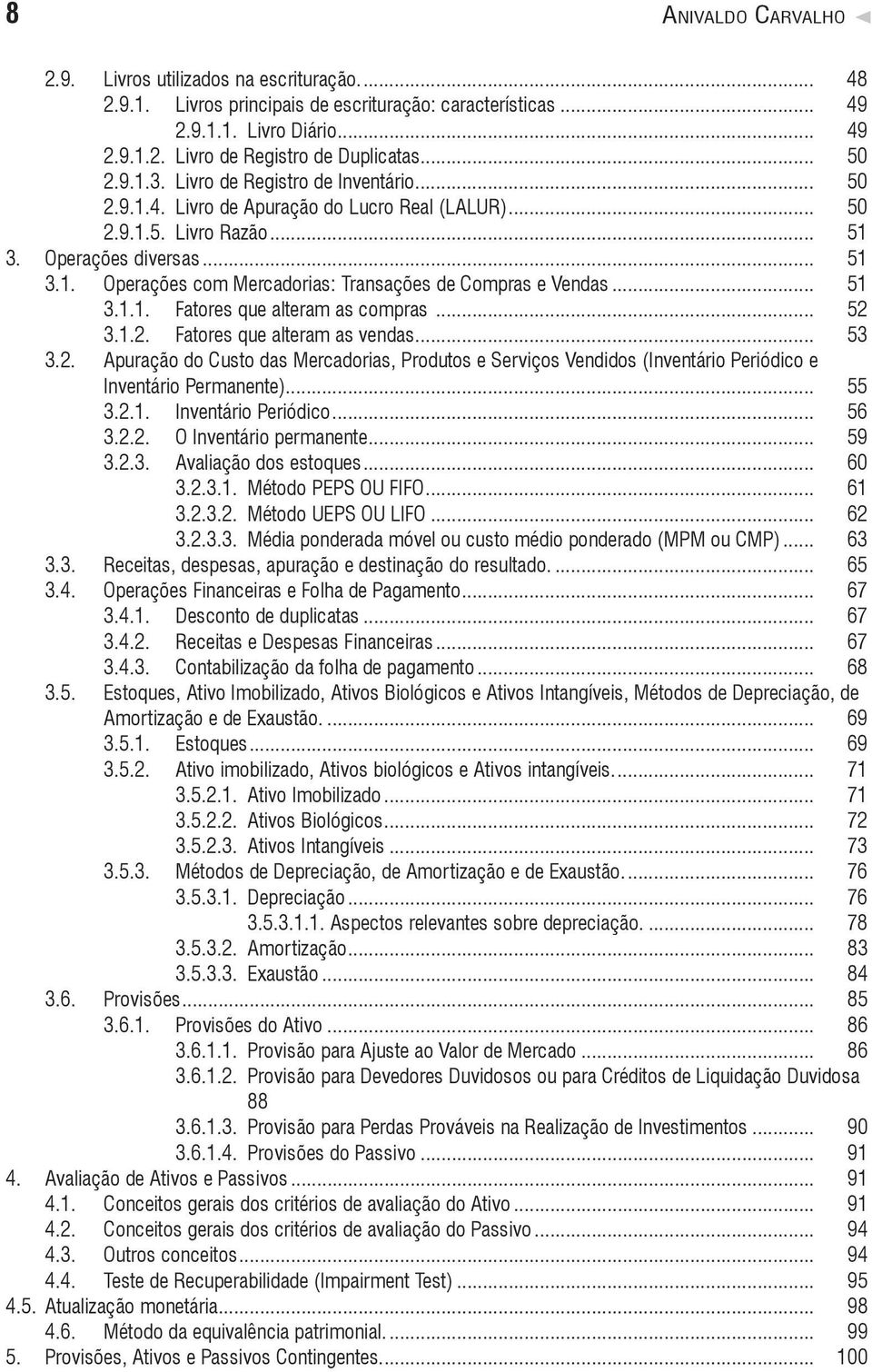 .. 51 3.1.1. Fatores que alteram as compras... 52 3.1.2. Fatores que alteram as vendas... 53 3.2. Apuração do Custo das Mercadorias, Produtos e Serviços Vendidos (Inventário Periódico e Inventário Permanente).