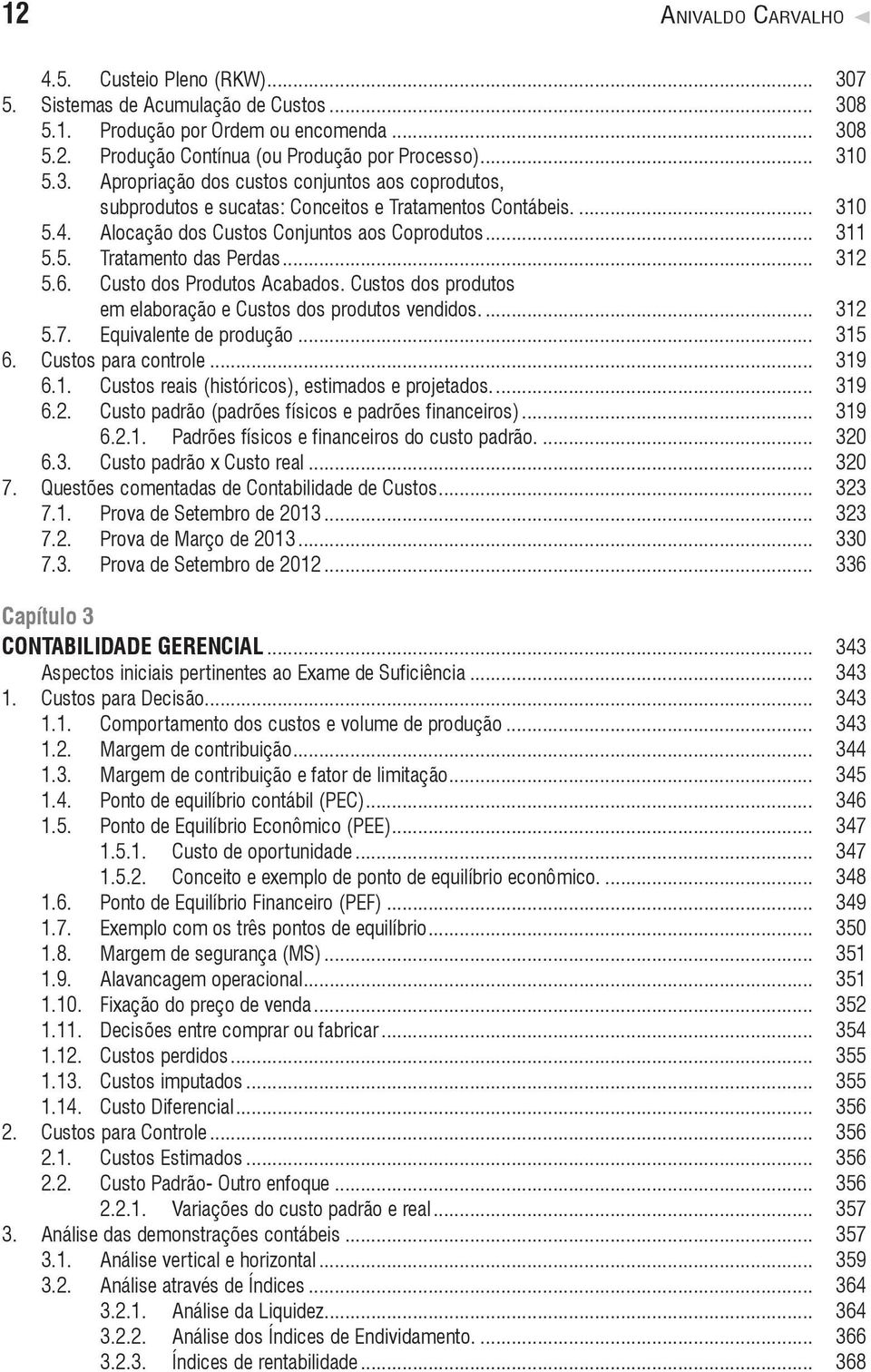 .. 312 5.6. Custo dos Produtos Acabados. Custos dos produtos em elaboração e Custos dos produtos vendidos... 312 5.7. Equivalente de produção... 315 6. Custos para controle... 319 6.1. Custos reais (históricos), estimados e projetados.