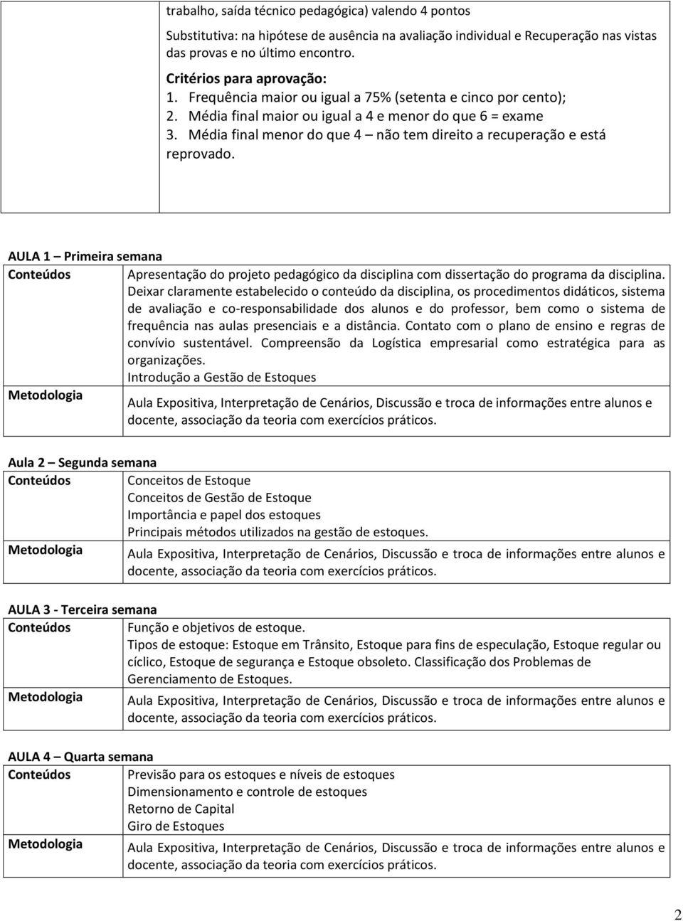 AULA 1 Primeira semana Conteúdos Apresentação do projeto pedagógico da disciplina com dissertação do programa da disciplina.