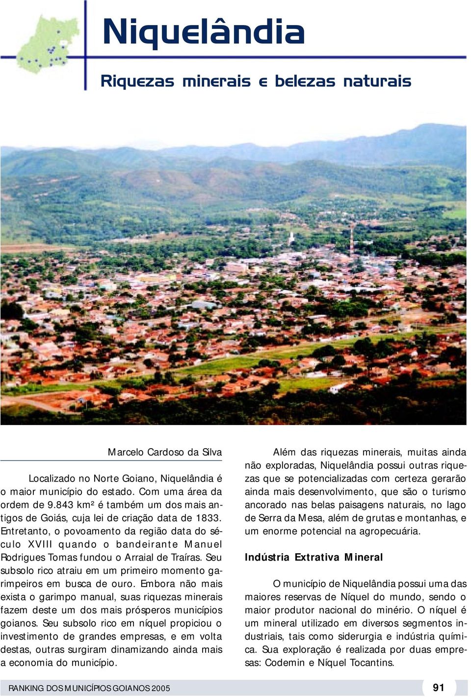 Entretanto, o povoamento da região data do século XVIII quando o bandeirante Manuel Rodrigues Tomas fundou o Arraial de Traíras.
