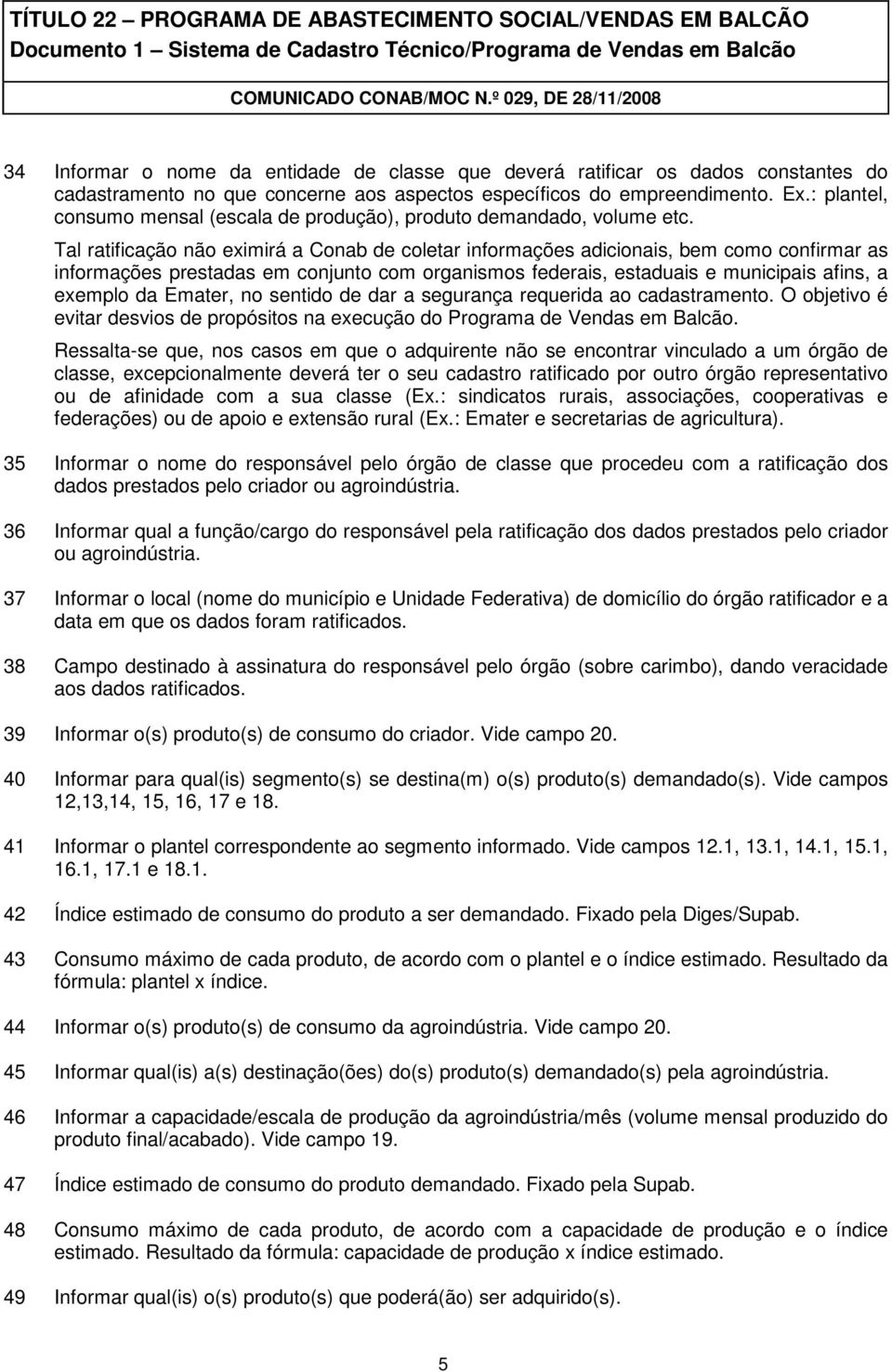 Tal ratificação não eximirá a Conab de coletar informações adicionais, bem como confirmar as informações prestadas em conjunto com organismos federais, estaduais e municipais afins, a exemplo da