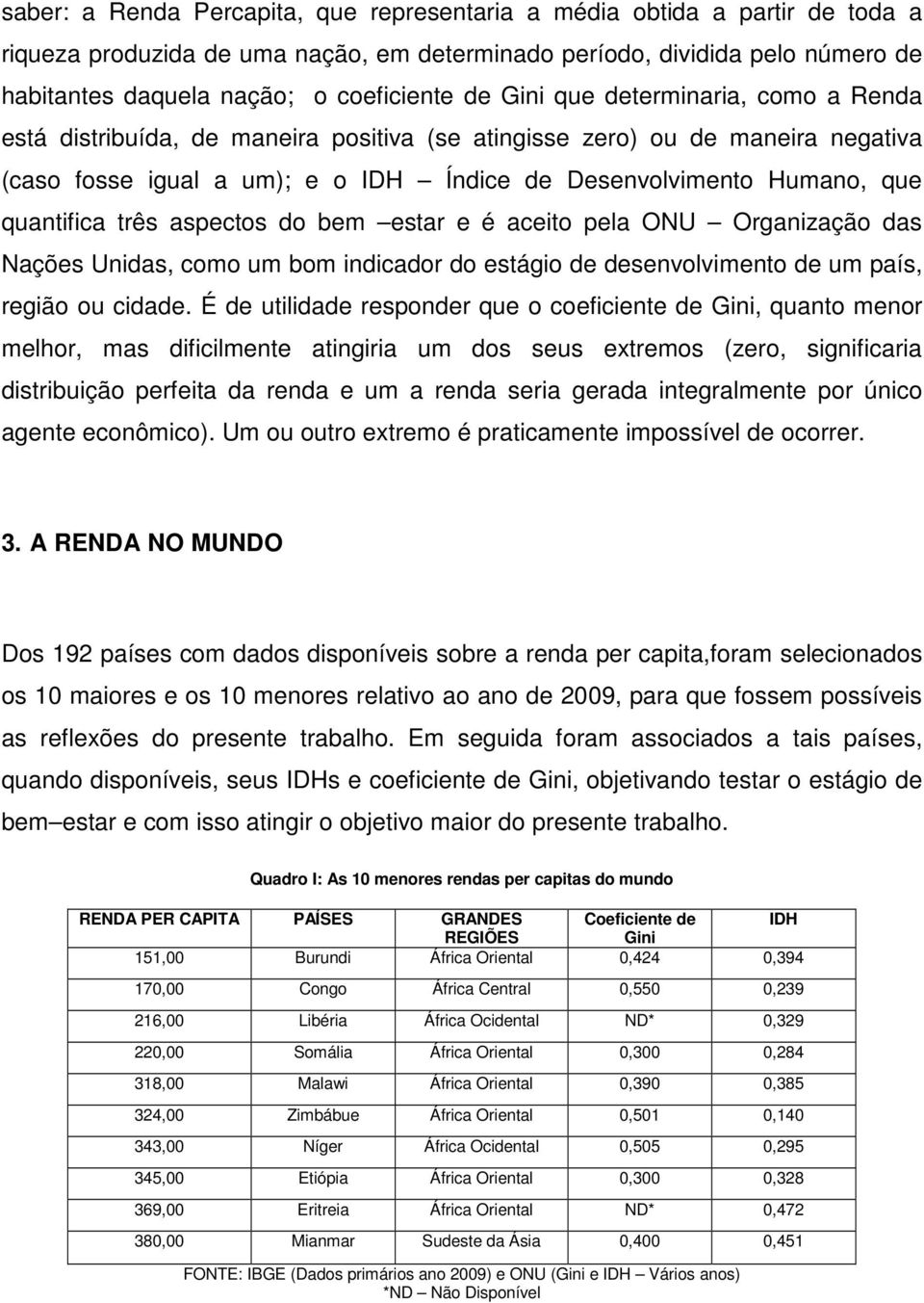 quantifica três aspectos do bem estar e é aceito pela ONU Organização das Nações Unidas, como um bom indicador do estágio de desenvolvimento de um país, região ou cidade.