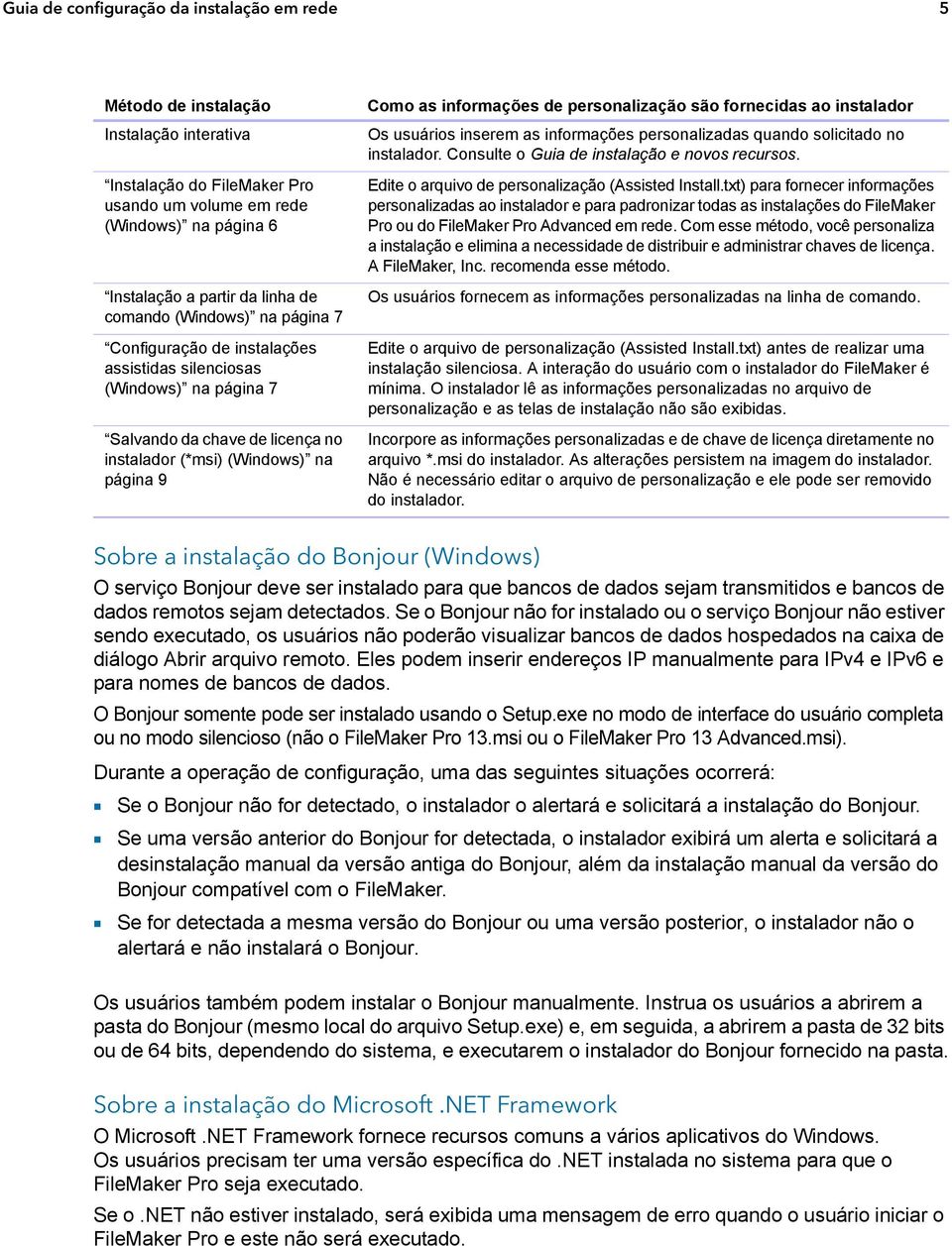 personalização são fornecidas ao instalador Os usuários inserem as informações personalizadas quando solicitado no instalador. Consulte o Guia de instalação e novos recursos.