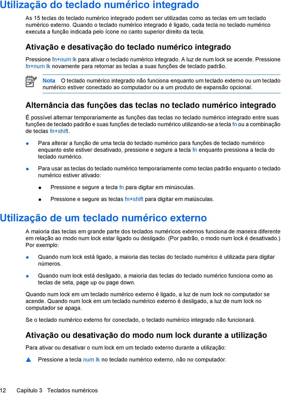 Ativação e desativação do teclado numérico integrado Pressione fn+num lk para ativar o teclado numérico integrado. A luz de num lock se acende.