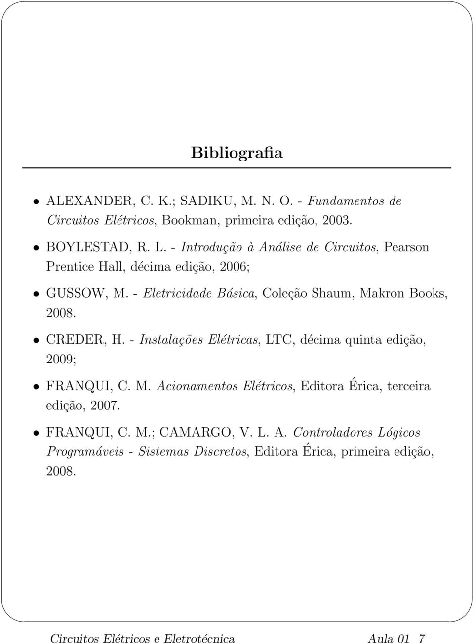 CREDER, H. - Instalações Elétricas, LTC, décima quinta edição, 2009; FRANQUI, C. M. Acionamentos Elétricos, Editora edição, 2007.