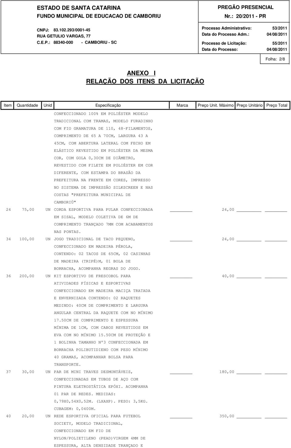 IMPRESSO NO SISTEMA DE IMPRESSÃO SILKSCREEN E NAS COSTAS "PREFEITURA MUNICIPAL DE CAMBORIÚ" 24 75,00 UN CORDA ESPORTIVA PARA PULAR CONFECCIONADA 24,00 _ EM SISAL, MODELO COLETIVA DE 6M DE COMPRIMENTO