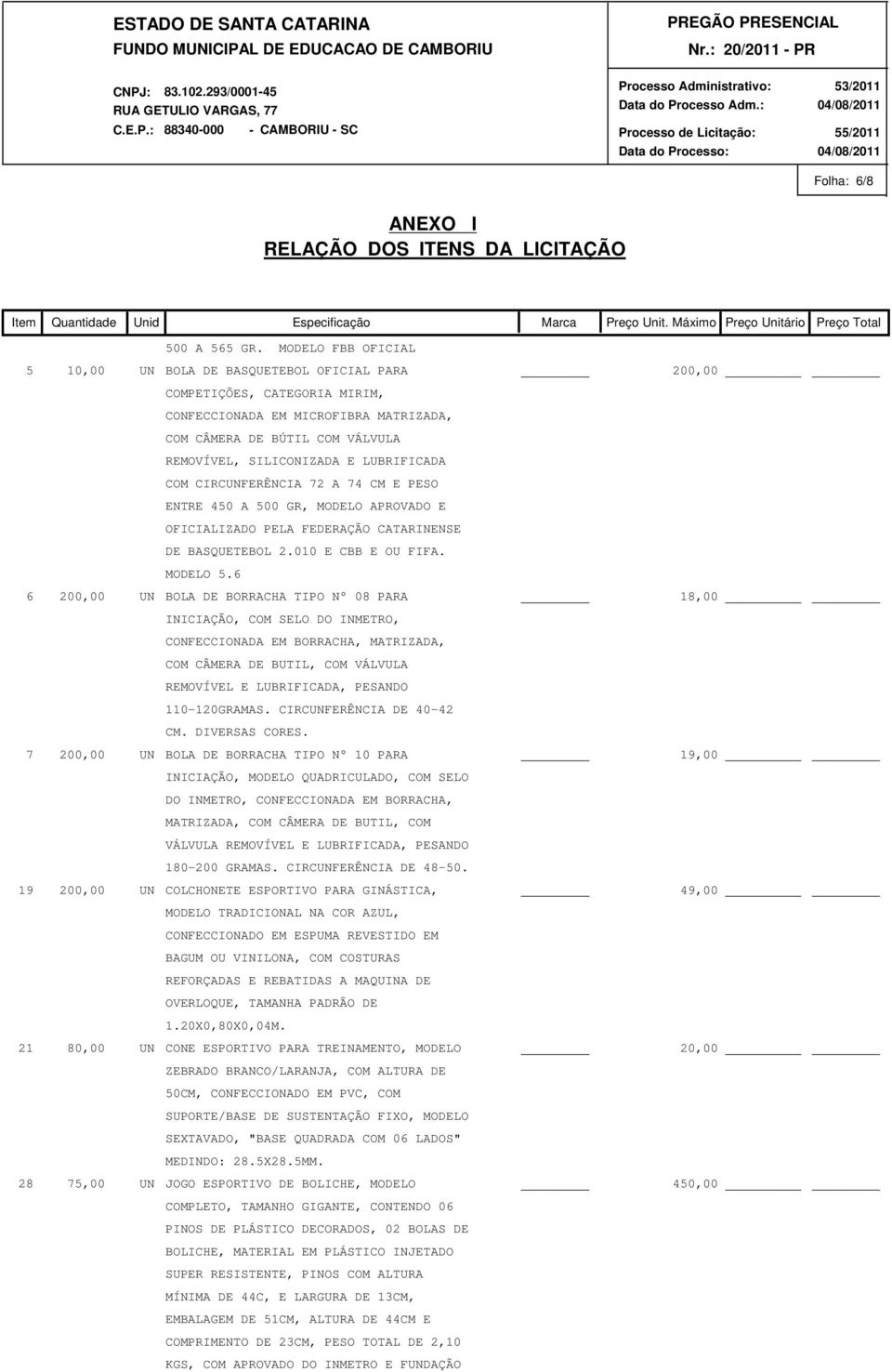 LUBRIFICADA COM CIRCUNFERÊNCIA 72 A 74 CM E PESO ENTRE 450 A 500 GR, MODELO APROVADO E OFICIALIZADO PELA FEDERAÇÃO CATARINENSE DE BASQUETEBOL 2.010 E CBB E OU FIFA. MODELO 5.