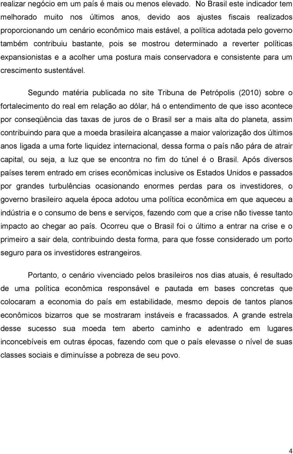 contribuiu bastante, pois se mostrou determinado a reverter políticas expansionistas e a acolher uma postura mais conservadora e consistente para um crescimento sustentável.