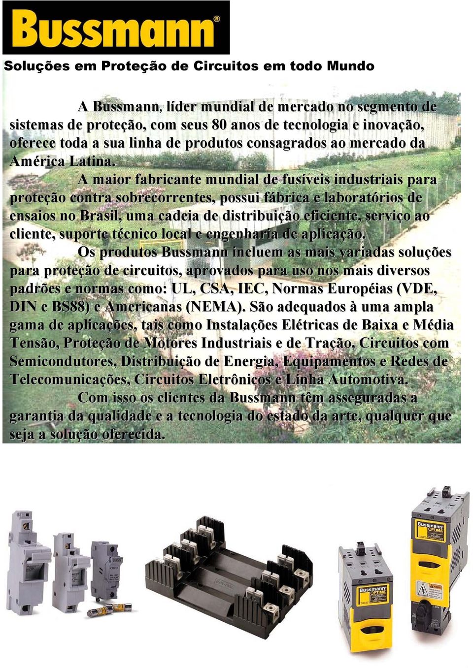 A maior fabricante mundial de fusíveis industriais para proteção contra sobrecorrentes, possui fábrica e laboratórios de ensaios no Brasil, uma cadeia de distribuição eficiente, serviço ao cliente,