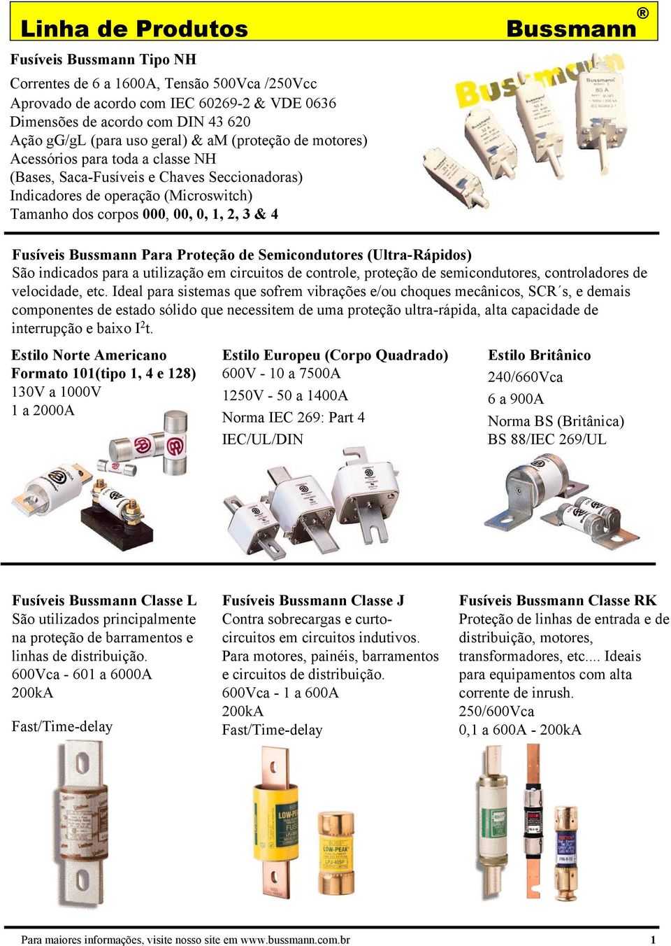 Fusíveis Bussmann Para Proteção de Semicondutores (Ultra-Rápidos) São indicados para a utilização em circuitos de controle, proteção de semicondutores, controladores de velocidade, etc.