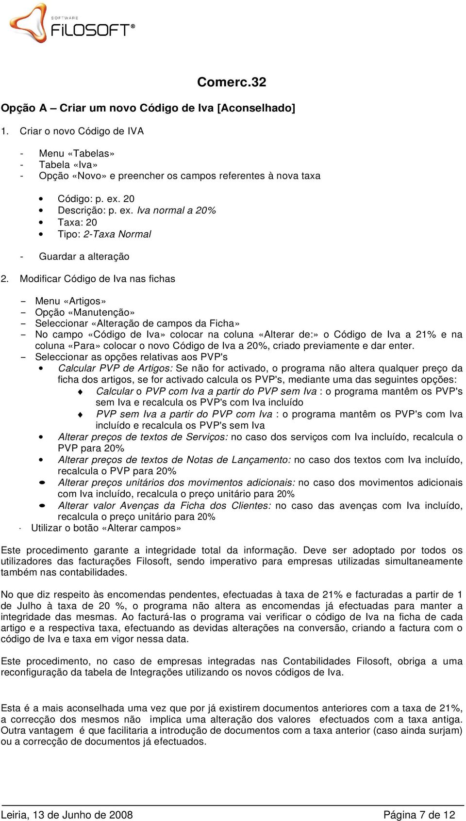 Modificar Código de Iva nas fichas - Menu «Artigos» - Opção «Manutenção» - Seleccionar «Alteração de campos da Ficha» - No campo «Código de Iva» colocar na coluna «Alterar de:» o Código de Iva a 21%