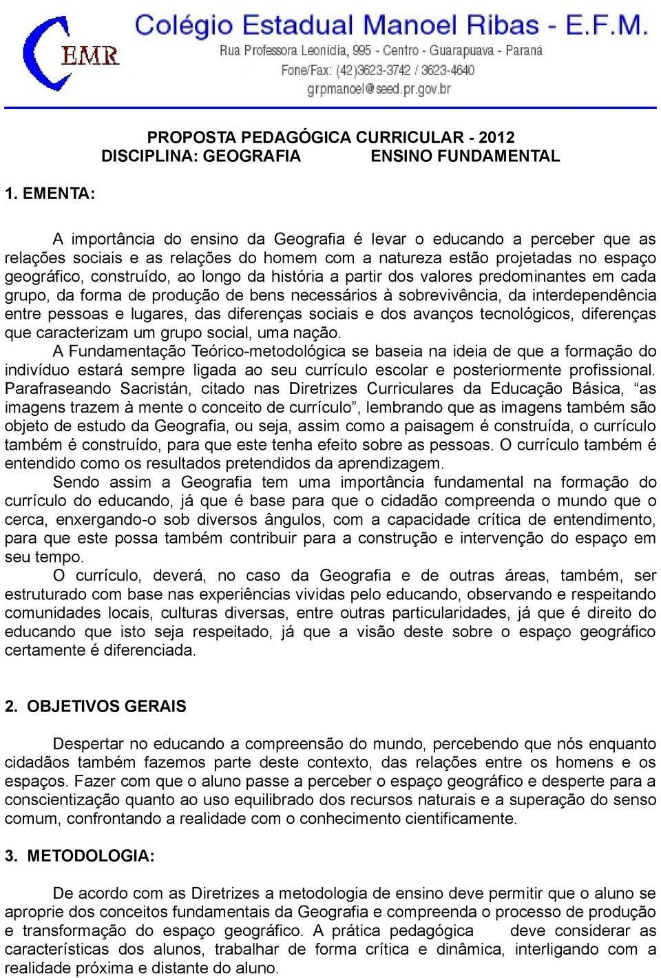 história a partir dos valores predominantes em cada grupo, da forma de produção de bens necessários à sobrevivência, da interdependência entre pessoas e lugares, das diferenças sociais e dos avanços