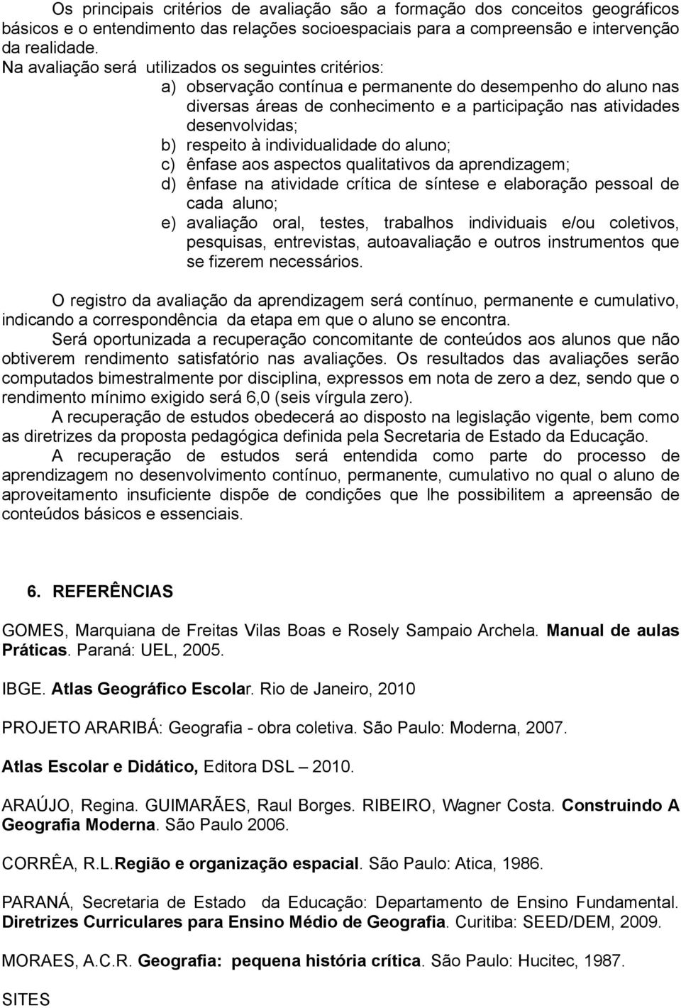 respeito à individualidade do aluno; c) ênfase aos aspectos qualitativos da aprendizagem; d) ênfase na atividade crítica de síntese e elaboração pessoal de cada aluno; e) avaliação oral, testes,