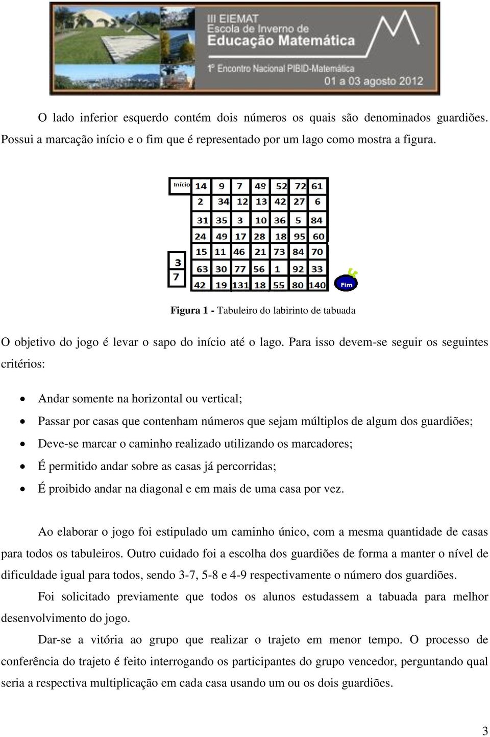 Para isso devem-se seguir os seguintes critérios: Andar somente na horizontal ou vertical; Passar por casas que contenham números que sejam múltiplos de algum dos guardiões; Deve-se marcar o caminho