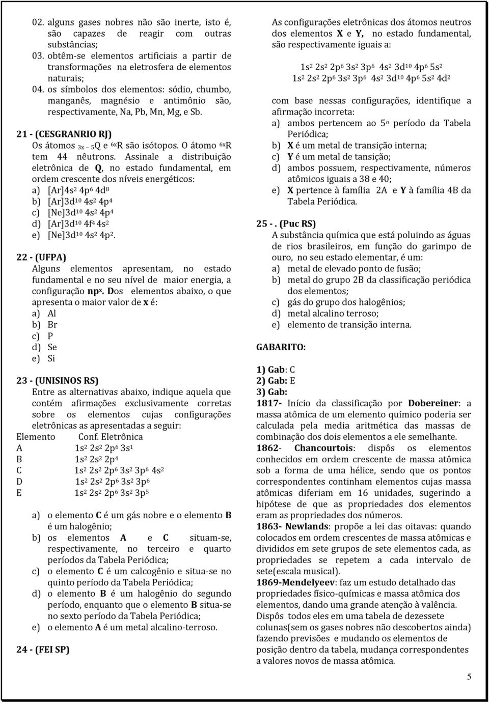 Assinale a distribuição eletrônica de Q, no estado fundamental, em ordem crescente dos níveis energéticos: a) [Ar]4s 2 4p 6 4d 8 b) [Ar]3d 10 4s 2 4p 4 c) [Ne]3d 10 4s 2 4p 4 d) [Ar]3d 10 4f 4 4s 2