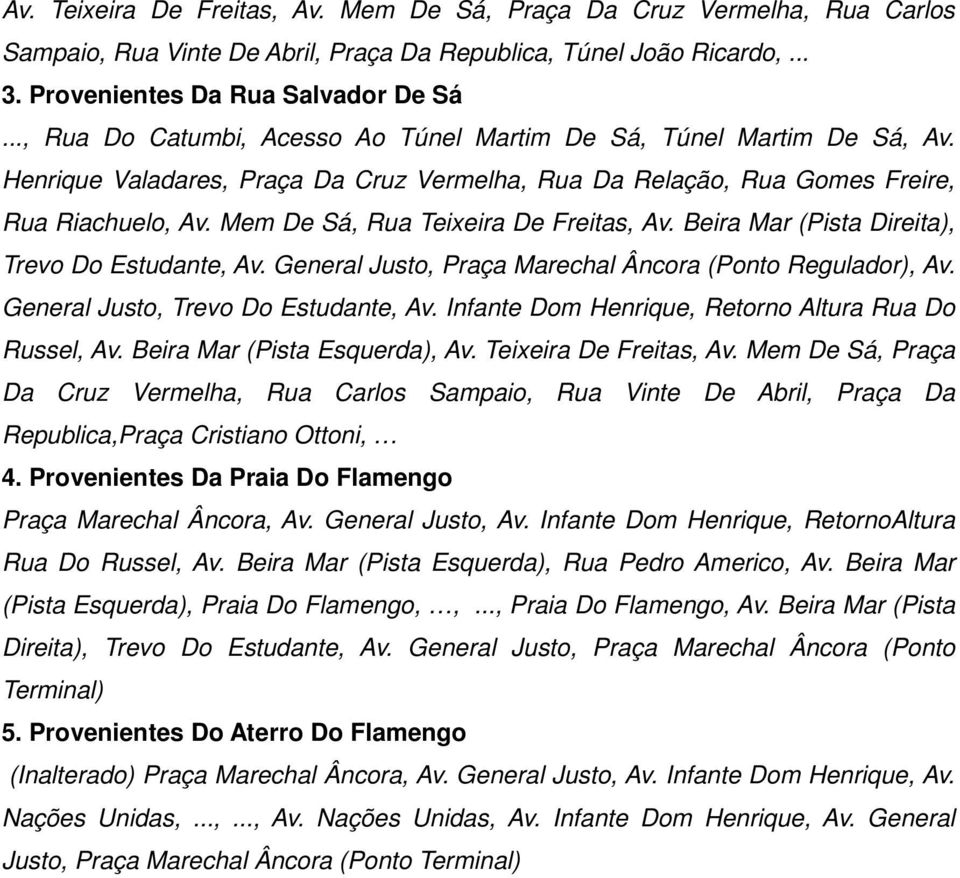 Mem De Sá, Rua Teixeira De Freitas, Av. Beira Mar (Pista Direita), Trevo Do Estudante, Av. General Justo, Praça Marechal Âncora (Ponto Regulador), Av. General Justo, Trevo Do Estudante, Av.