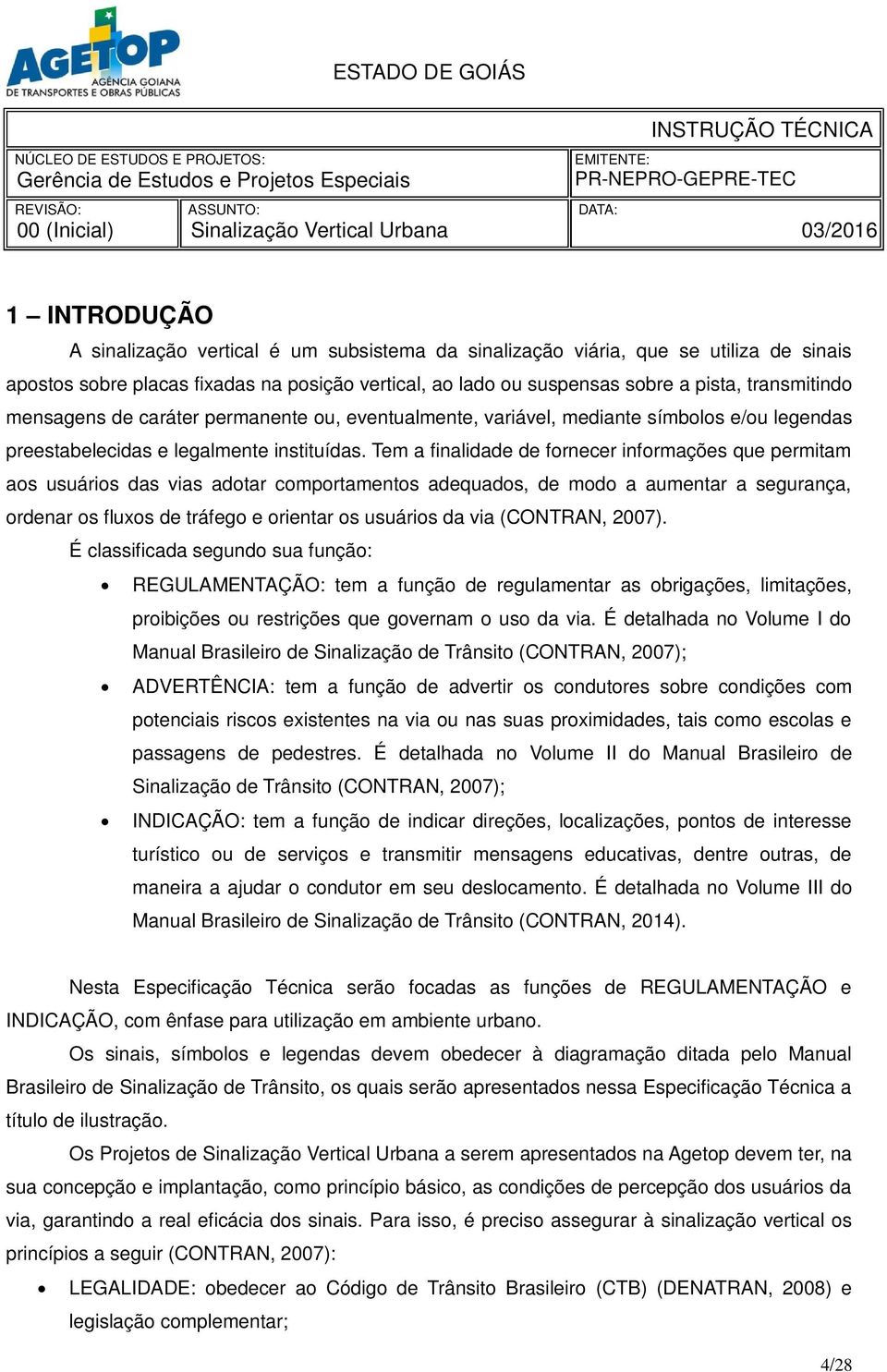 Tem a finalidade de fornecer informações que permitam aos usuários das vias adotar comportamentos adequados, de modo a aumentar a segurança, ordenar os fluxos de tráfego e orientar os usuários da via