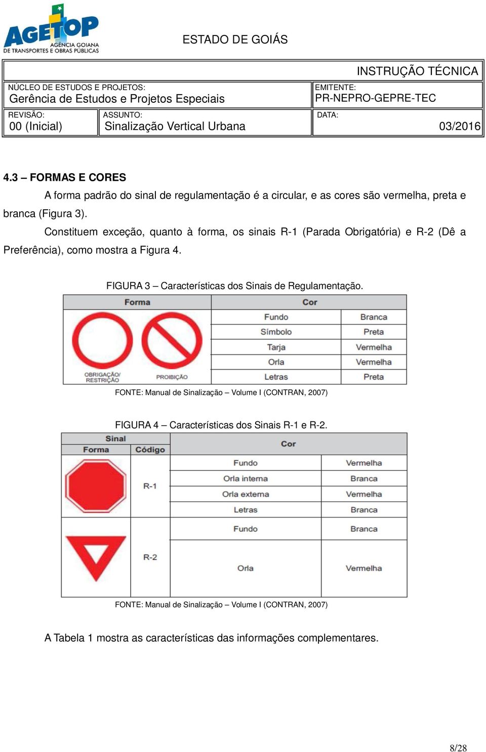 Constituem exceção, quanto à forma, os sinais R-1 (Parada Obrigatória) e R-2 (Dê a Preferência), como