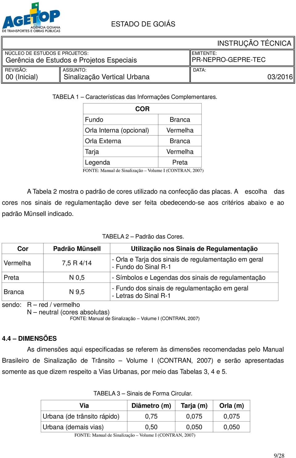 A escolha das cores nos sinais de regulamentação deve ser feita obedecendo-se aos critérios abaixo e ao padrão Münsell indicado. TABELA 2 Padrão das Cores.