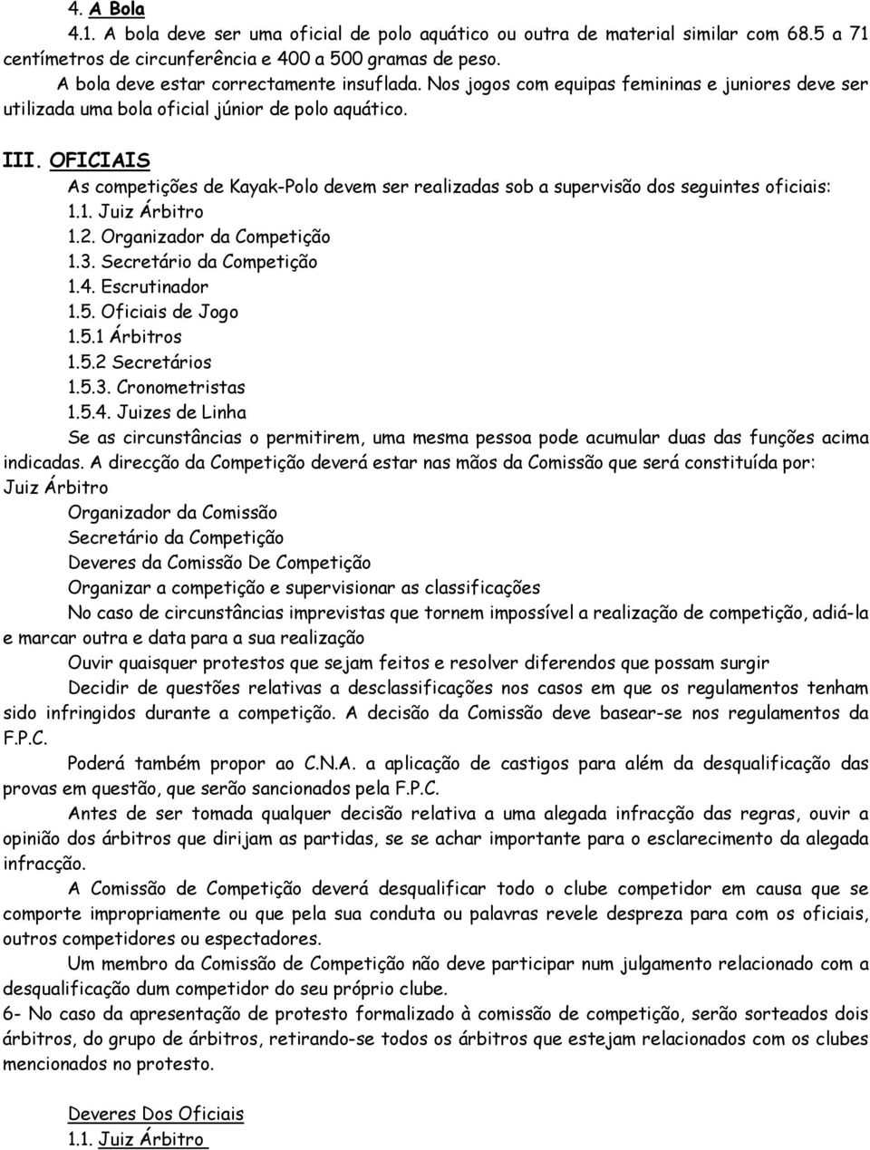 OFICIAIS As competições de Kayak-Polo devem ser realizadas sob a supervisão dos seguintes oficiais: 1.1. Juiz Árbitro 1.2. Organizador da Competição 1.3. Secretário da Competição 1.4. Escrutinador 1.